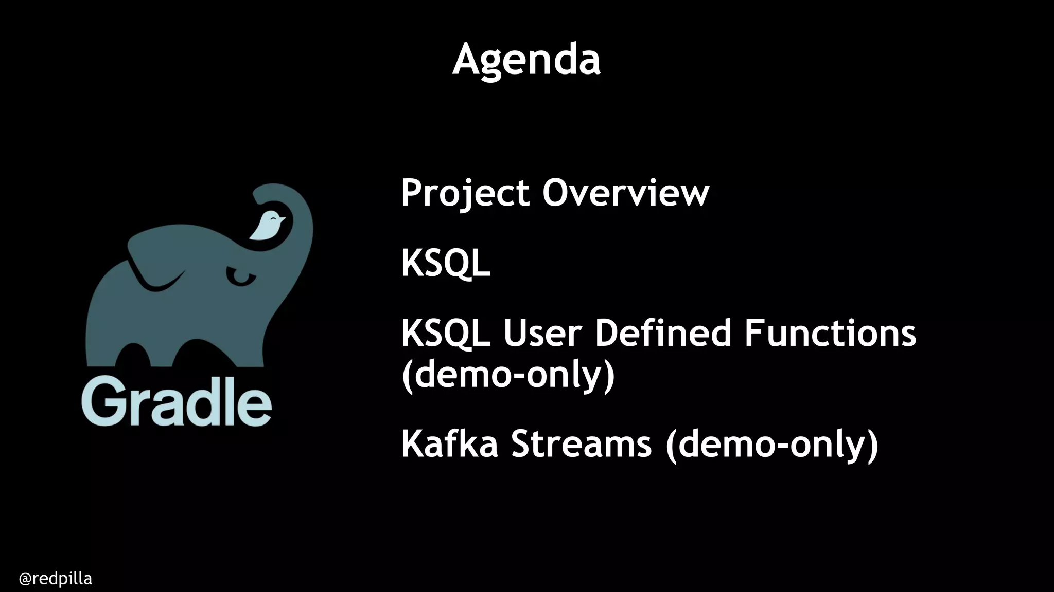 @redpilla
Project Overview
KSQL
KSQL User Defined Functions
(demo-only)
Kafka Streams (demo-only)
Agenda
 
