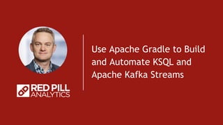 Use Apache Gradle to Build
and Automate KSQL and
Apache Kafka Streams
 