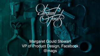 Margaret Gould Stewart
VP of Product Design, Facebook
@mags
 