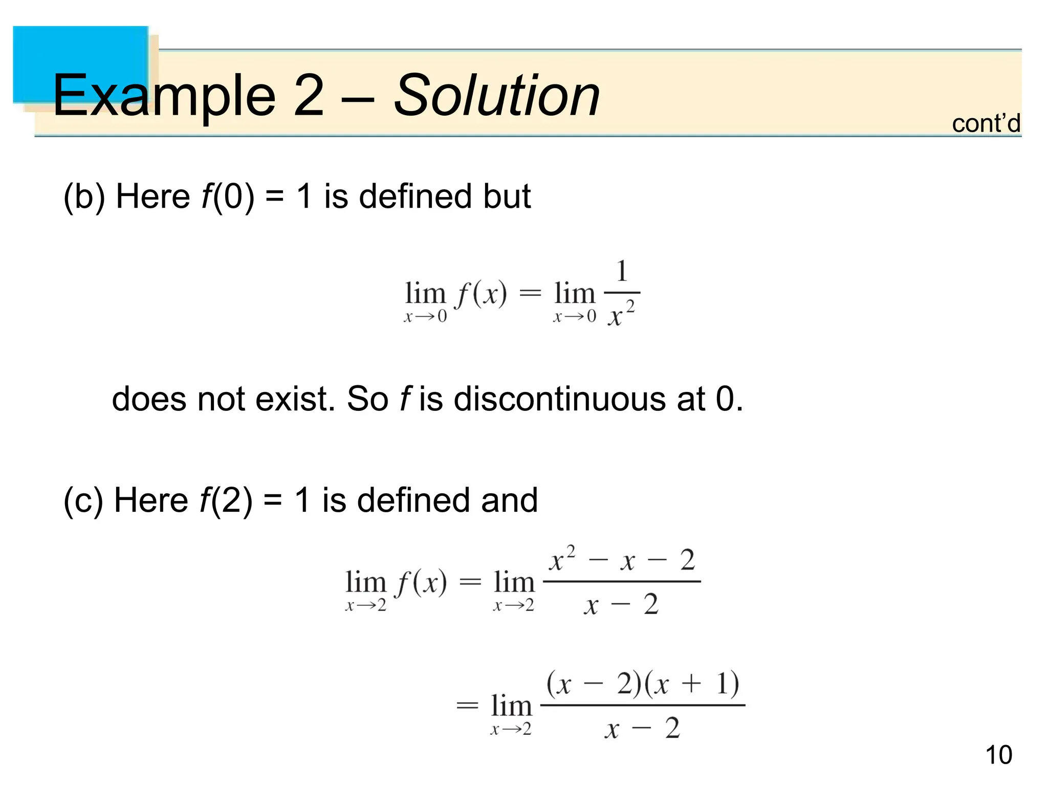 10
10
Example 2 – Solution
(b) Here f(0) = 1 is defined but
does not exist. So f is discontinuous at 0.
(c) Here f(2) = 1 is defined and
cont’d
 