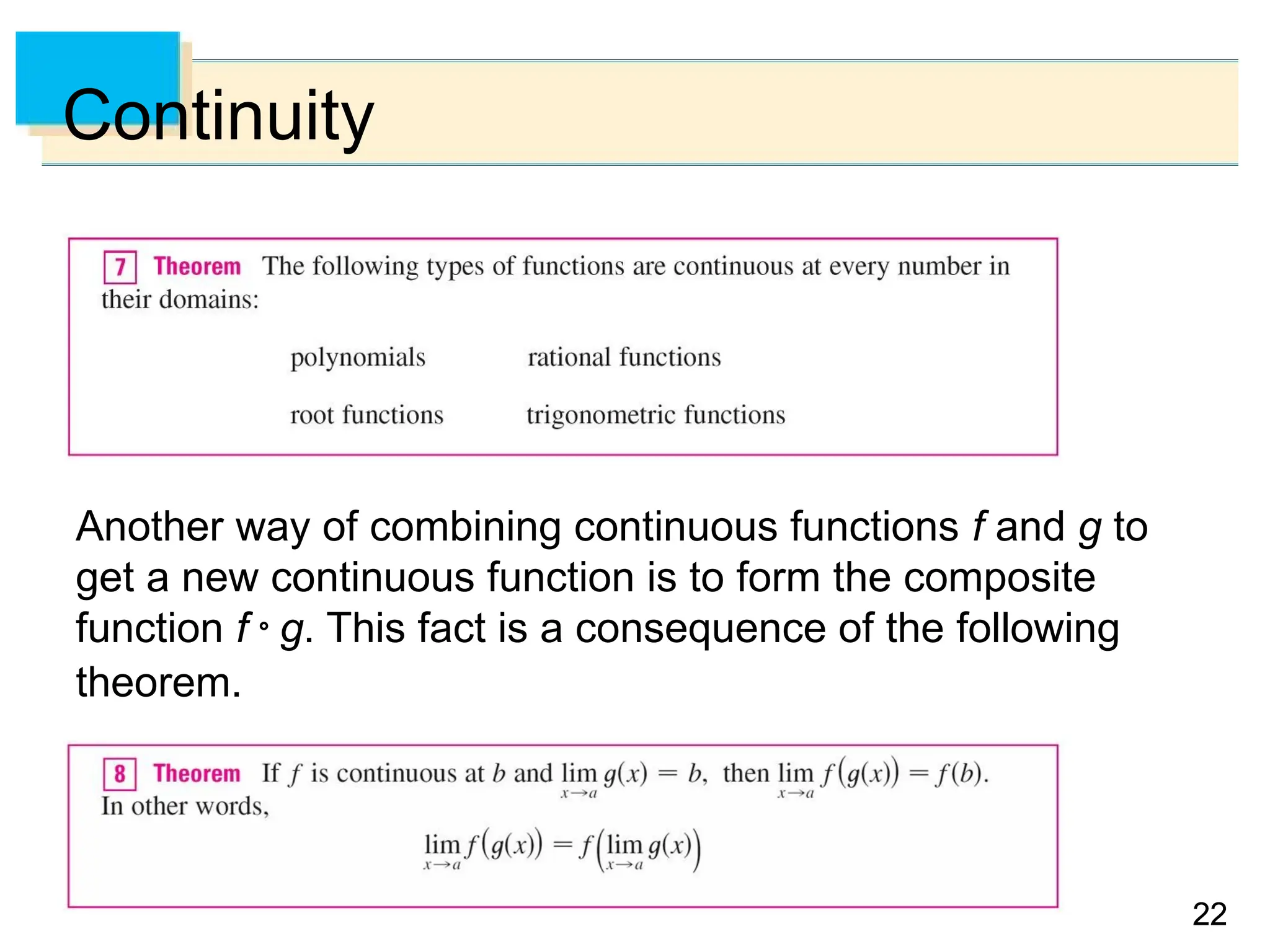 22
22
Continuity
Another way of combining continuous functions f and g to
get a new continuous function is to form the composite
function f  g. This fact is a consequence of the following
theorem.
 
