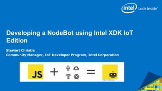 Developing a NodeBot using Intel XDK IoT 
Edition 
Stewart Christie 
Community Manager, IoT Developer Program, Intel Corporation 
http://nodebots.io/ 
 