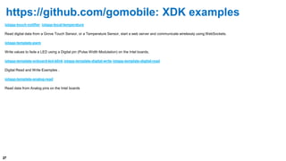 https://github.com/gomobile: XDK examples 
iotapp-touch-notifier iotapp-local-temperature 
Read digital data from a Grove ...