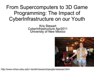 From Supercomputers to 3D Game Programming: The Impact of CyberInfrastructure on our Youth Kris Stewart CyberInfrastructure Apr2011 University of New Mexico http://www-rohan.sdsu.edu/~tarokh/research/people-kstewart.html 