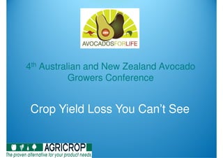 4th Australian and New Zealand Avocado
           Growers Conference


Crop Yield Loss You Can’t See
 