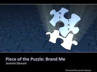 Piece of the Puzzle: Brand Me
Jeannie Stewart
Presented By Jeannie Stewart
M
E
I
N
C
 