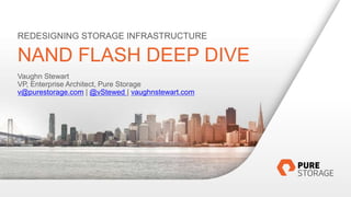1| © 2015 Pure Storage Inc.
NAND FLASH DEEP DIVE
Vaughn Stewart
VP, Enterprise Architect, Pure Storage
v@purestorage.com | @vStewed | vaughnstewart.com
REDESIGNING STORAGE INFRASTRUCTURE
 