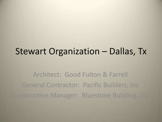 Stewart Organization – Dallas, Tx Architect:  Good Fulton & Farrell General Contractor:  Pacific Builders, Inc Construction Manager:  Bluestone Building, LLC 