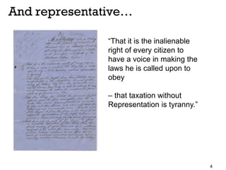 4
“That it is the inalienable
right of every citizen to
have a voice in making the
laws he is called upon to
obey
– that taxation without
Representation is tyranny.”
And representative…
 