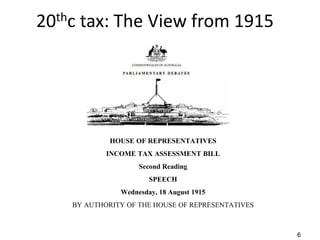 20thc tax: The View from 1915
6
HOUSE OF REPRESENTATIVES
INCOME TAX ASSESSMENT BILL
Second Reading
SPEECH
Wednesday, 18 August 1915
BY AUTHORITY OF THE HOUSE OF REPRESENTATIVES
 