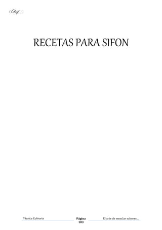 Técnica Culinaria Página
103
El arte de mezclar sabores…
RECETAS PARA SIFON
 