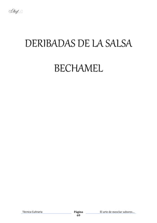 Técnica Culinaria Página
69
El arte de mezclar sabores…
DERIBADAS DE LA SALSA
BECHAMEL
 