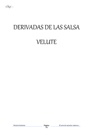 Técnica Culinaria Página
74
El arte de mezclar sabores…
DERIVADAS DE LAS SALSA
VELUTE
 