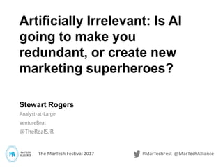 The MarTech Festival 2017 #MarTechFest @MarTechAlliance
Stewart Rogers
Analyst-at-Large
VentureBeat
@TheRealSJR
Artificially Irrelevant: Is AI
going to make you
redundant, or create new
marketing superheroes?
 