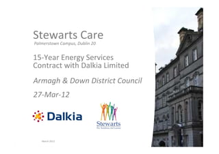 March 2012
Stewarts Care
Palmerstown Campus, Dublin 20
15-Year Energy Services
Contract with Dalkia Limited
Armagh & Down District Council
27-Mar-12
 