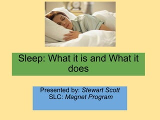 Sleep: What it is and What it does Presented by:  Stewart Scott   SLC:  Magnet Program    