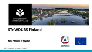 UEF// University of Eastern Finland
STeWDUBS Finland
Kaisa Pihlainen 27 May 2021
 