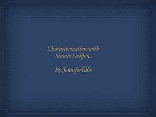 Characterization with
  Stewie Griﬀen

   By:JenniferE#is
 