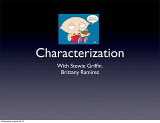 Characterization
With Stewie Grifﬁn.
Brittany Ramirez
Wednesday, August 28, 13
 
