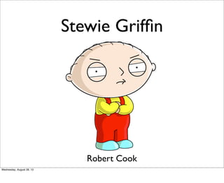 Stewie Grifﬁn
Robert Cook
Wednesday, August 28, 13
 