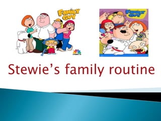 Stewie’s family routine
 