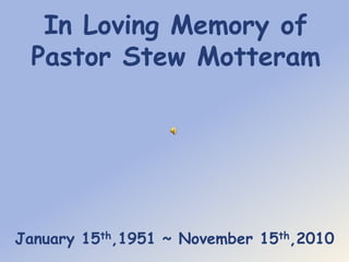 In Loving Memory of
 Pastor Stew Motteram




January 15th,1951 ~ November 15th,2010
 