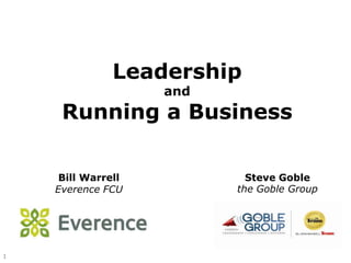 1
Leadership
and
Running a Business
Steve Goble
the Goble Group
Bill Warrell
Everence FCU
 