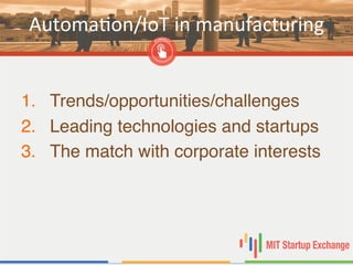 AutomaBon/IoT	
  in	
  manufacturing	
  
1.  Trends/opportunities/challenges"
2.  Leading technologies and startups "
3.  The match with corporate interests "
 