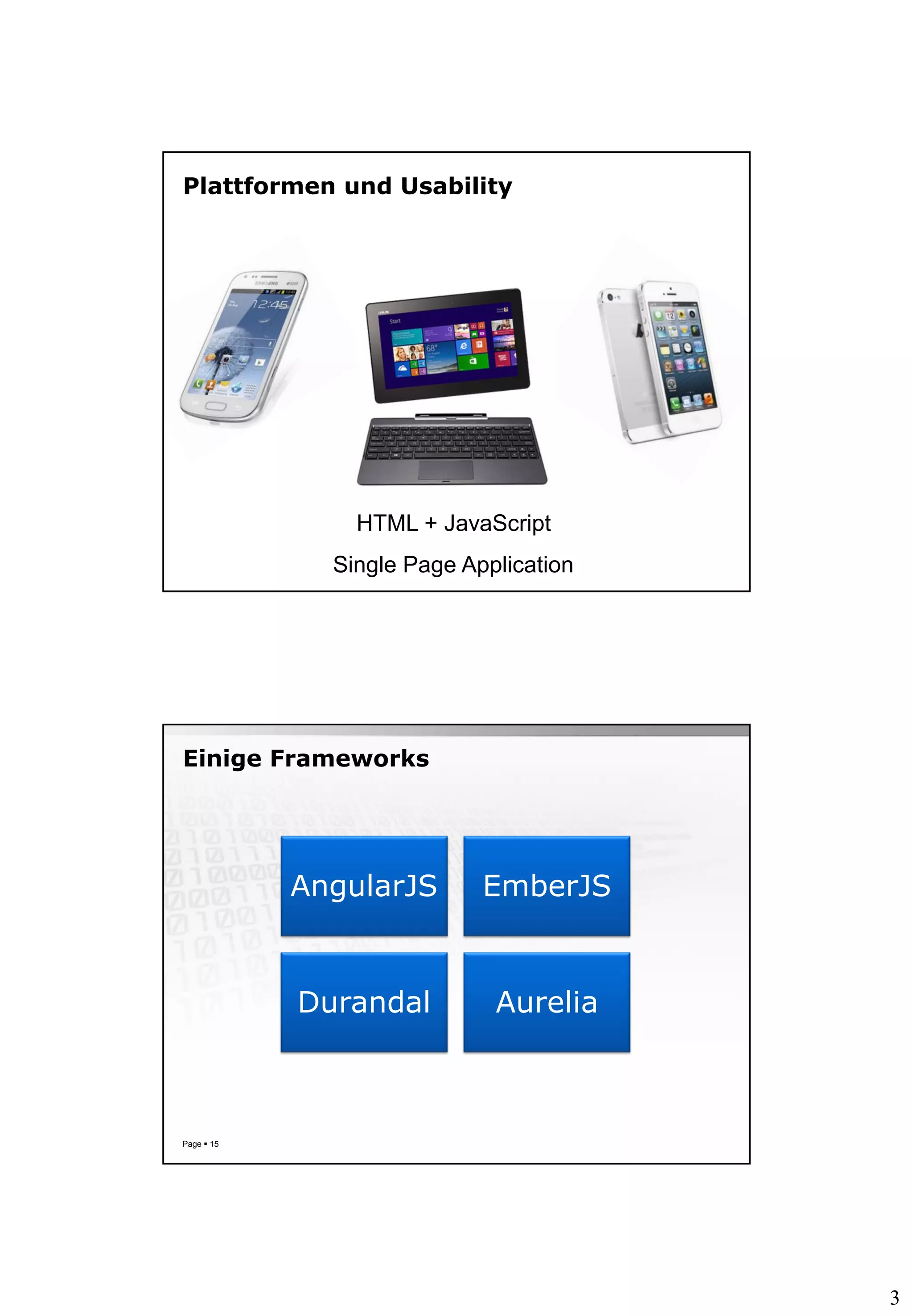 3
Plattformen und Usability
HTML + JavaScript
Single Page Application
Einige Frameworks
Page  15
AngularJS EmberJS
Durandal Aurelia
 