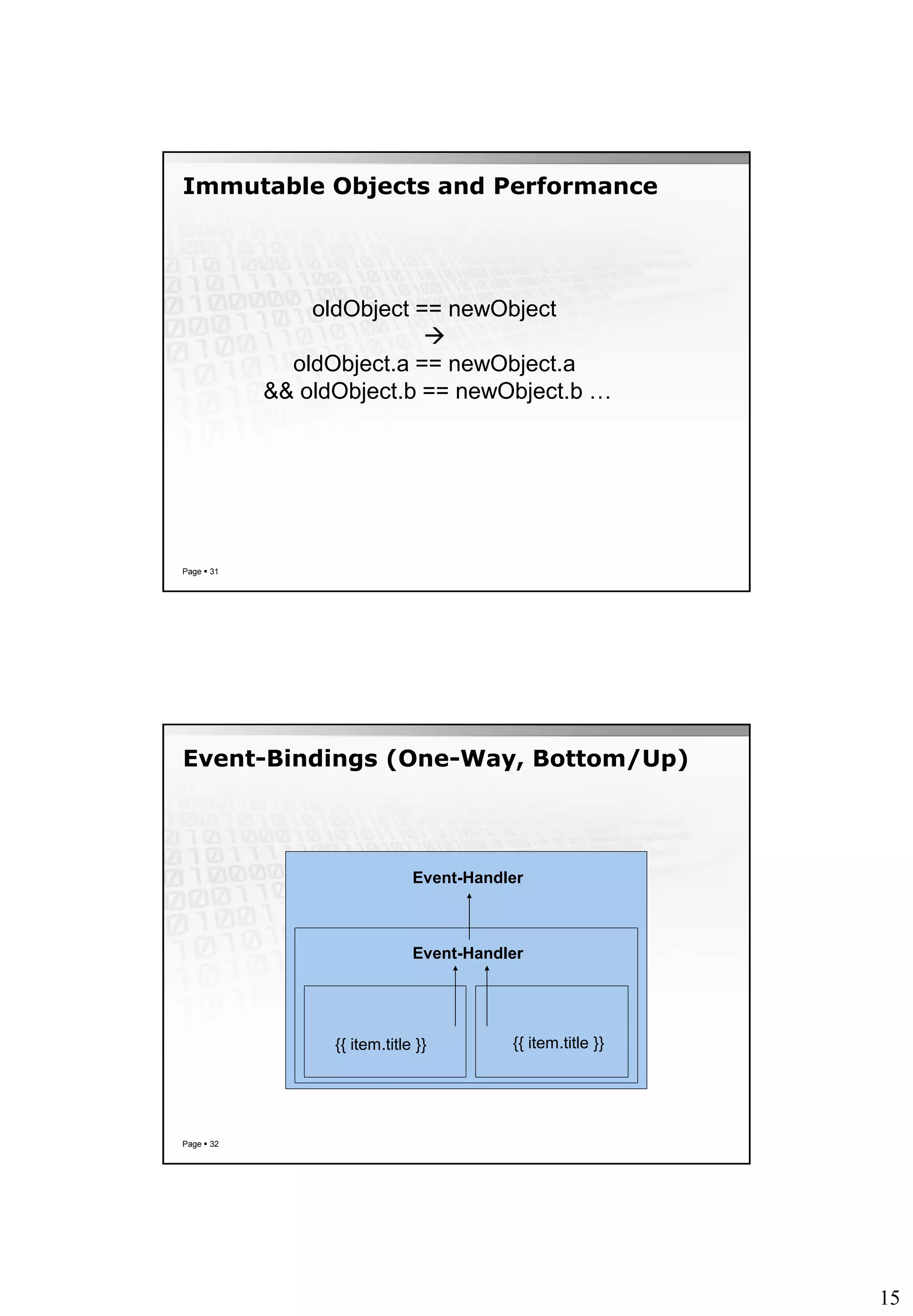 15
Immutable Objects and Performance
Page  31
oldObject == newObject

oldObject.a == newObject.a
&& oldObject.b == newObject.b …
Event-Bindings (One-Way, Bottom/Up)
Page  32
{{ item.title }} {{ item.title }}
Event-Handler
Event-Handler
 