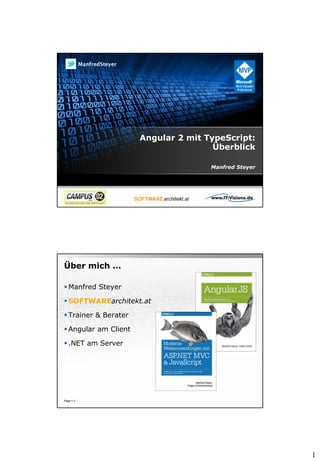 1
Angular 2 mit TypeScript:
Überblick
Manfred Steyer
Über mich …
 Manfred Steyer
 SOFTWAREarchitekt.at
 Trainer & Berater
 Angular am Client
 .NET am Server
Page  3
 