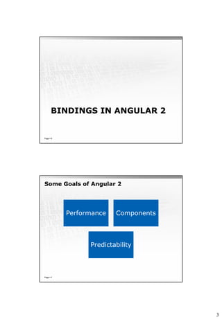 3
BINDINGS IN ANGULAR 2
Page  6
Some Goals of Angular 2
Page  7
Performance Components
Predictability
 