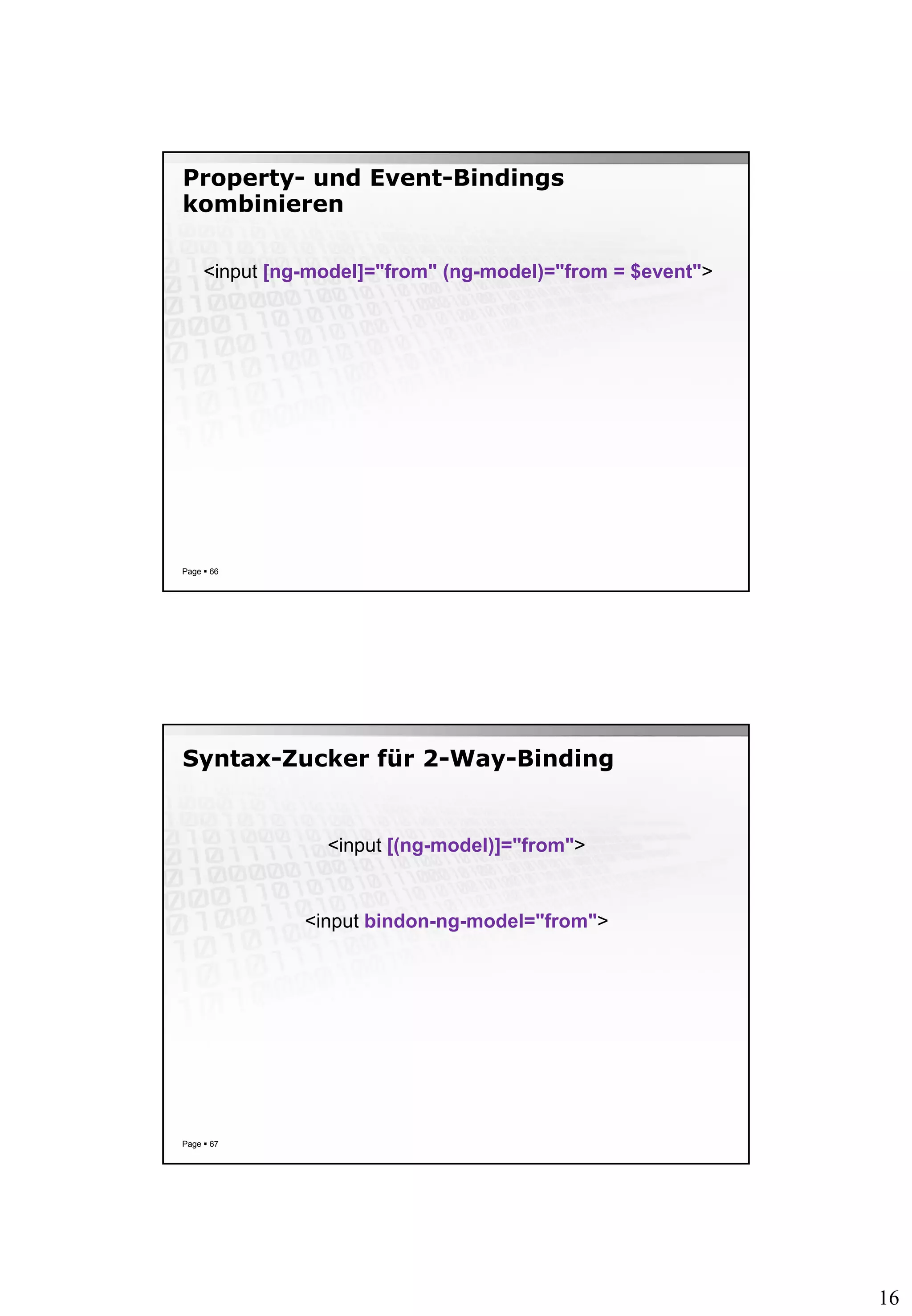 16
Property- und Event-Bindings
kombinieren
Page  66
<input [ng-model]="from" (ng-model)="from = $event">
Syntax-Zucker für 2-Way-Binding
Page  67
<input [(ng-model)]="from">
<input bindon-ng-model="from">
 