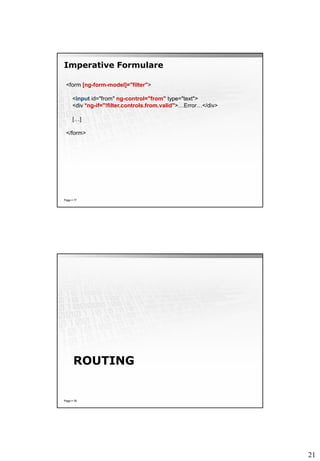 21
Imperative Formulare
Page  77
<form [ng-form-model]="filter">
<input id="from" ng-control="from" type="text">
<div *ng-if="!filter.controls.from.valid">…Error…</div>
[…]
</form>
ROUTING
Page  78
 