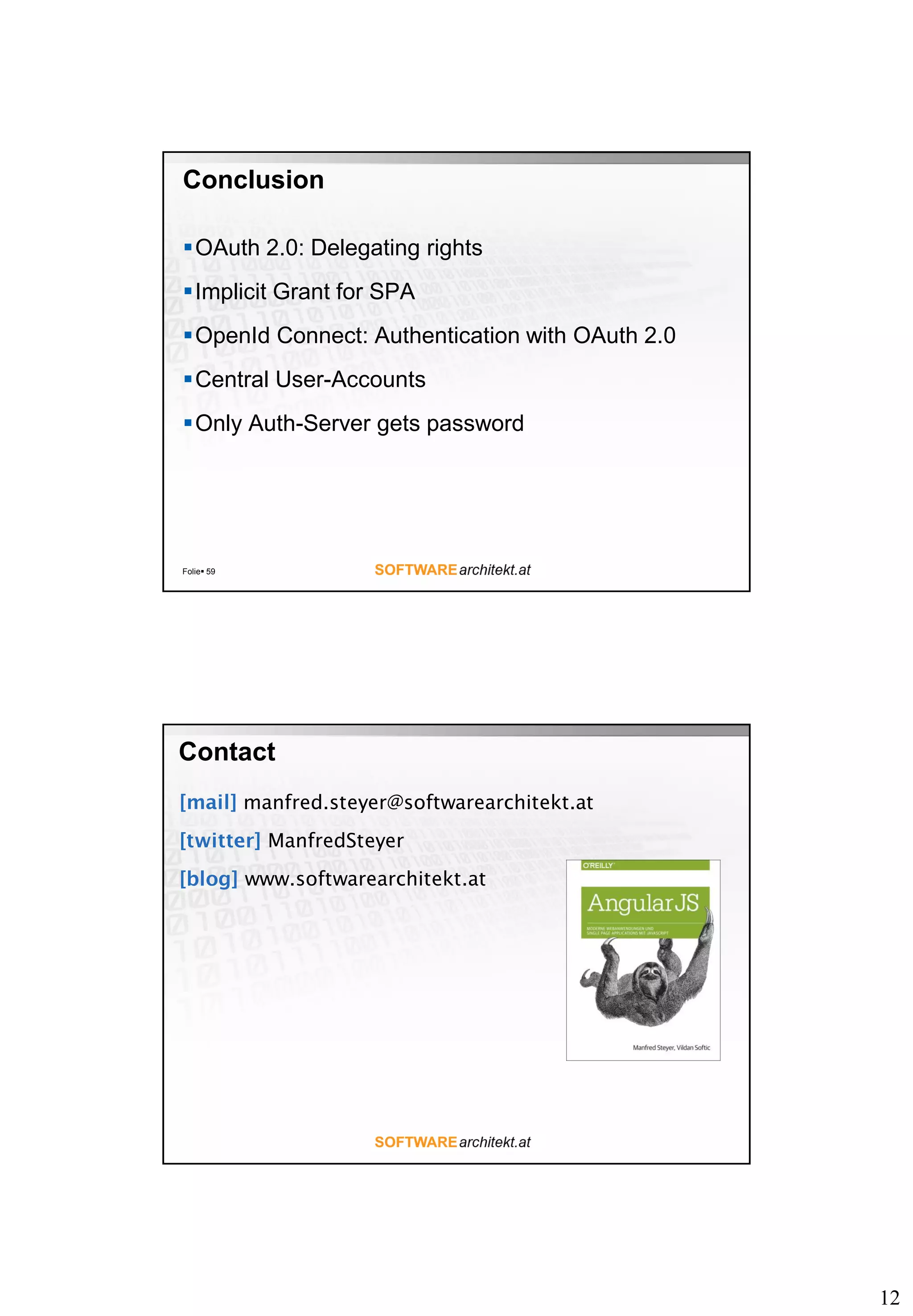12 Conclusion OAuth 2.0: Delegating rights Implicit Grant for SPA OpenId Connect: Authentication with OAuth 2.0 Central User-Accounts Only Auth-Server gets password Folie 59 manfred.steyer@softwarearchitekt.at ManfredSteyer www.softwarearchitekt.at Contact 