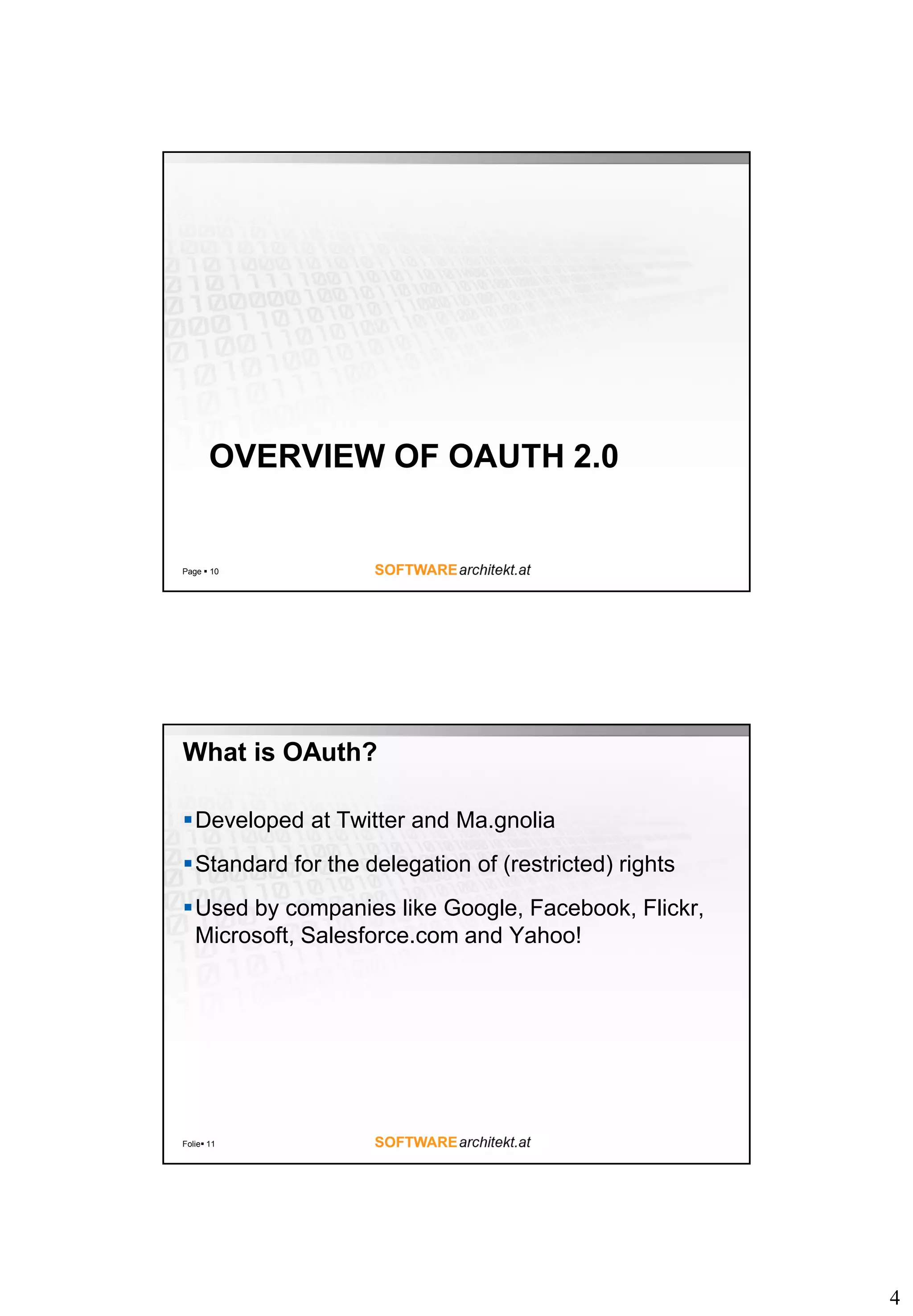 4 OVERVIEW OF OAUTH 2.0 Page  10 What is OAuth? Developed at Twitter and Ma.gnolia Standard for the delegation of (restricted) rights Used by companies like Google, Facebook, Flickr, Microsoft, Salesforce.com and Yahoo! Folie 11 