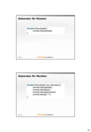 23
Dekorator für Klassen
Page  55
function Docu(target) {
console.debug(target);
}
Dekorator für Member
Page  56
function Docu(target, key, descriptor) {
console.debug(target);
console.debug(key);
console.debug(descriptor);
console.debug("---");
}
 
