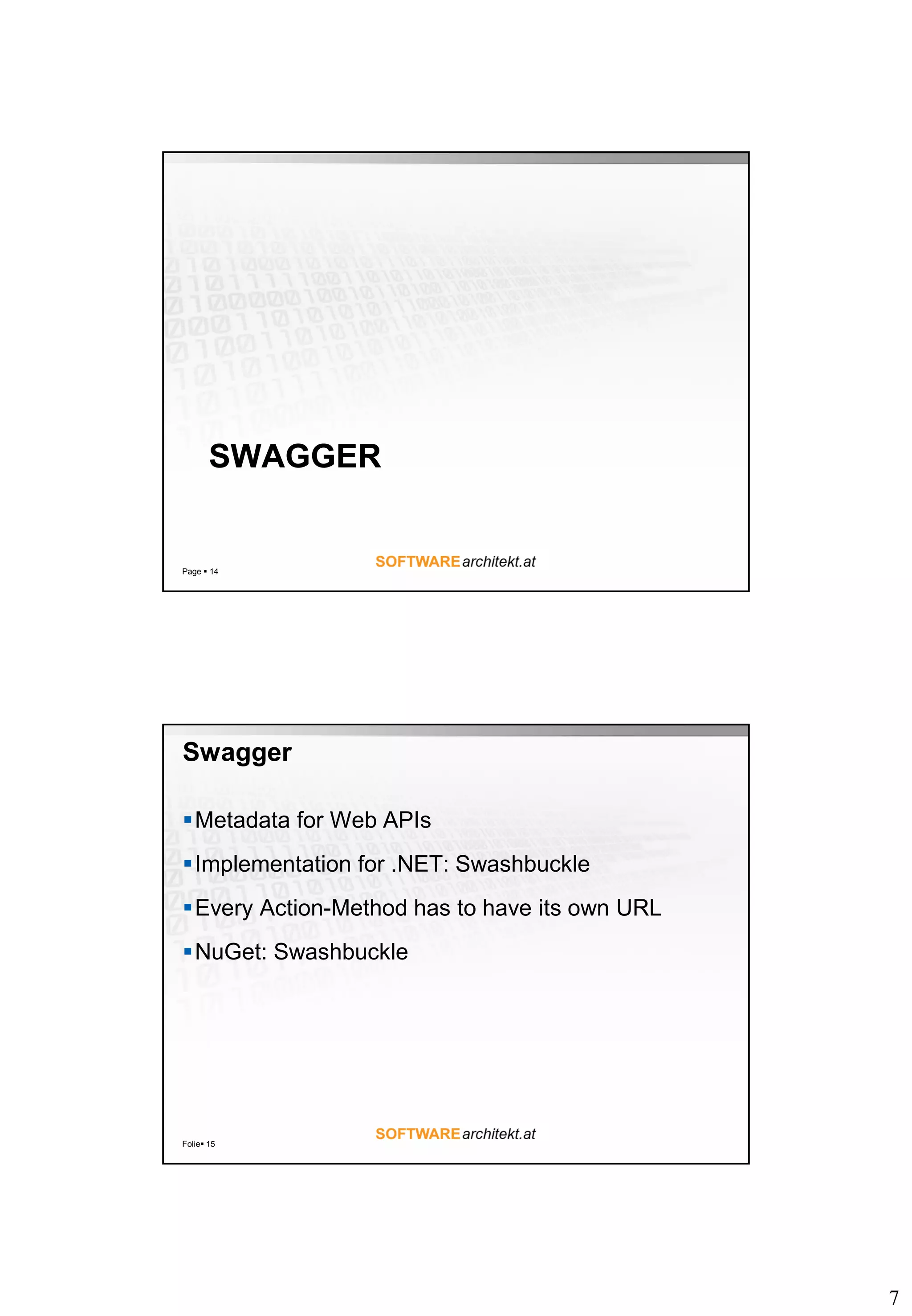 7
SWAGGER
Page  14
Swagger
Metadata for Web APIs
Implementation for .NET: Swashbuckle
Every Action-Method has to have its own URL
NuGet: Swashbuckle
Folie 15
 