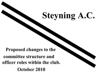 Proposed changes to the  committee structure and  officer roles within the club. October 2010 Steyning A.C. 