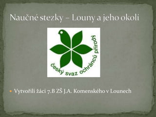 Vytvořili žáci 7.B ZŠ J.A. Komenského v Lounech Naučné stezky – Louny a jeho okolí 