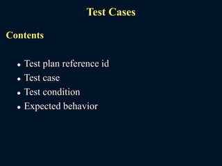 Test Cases
Contents
 Test plan reference id
 Test case
 Test condition
 Expected behavior
 