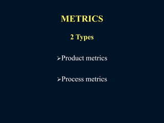 METRICS
2 Types
Product metrics
Process metrics
 