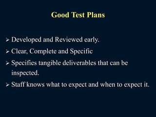 Good Test Plans
 Developed and Reviewed early.
 Clear, Complete and Specific
 Specifies tangible deliverables that can be
inspected.
 Staff knows what to expect and when to expect it.
 