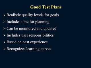 Good Test Plans
 Realistic quality levels for goals
 Includes time for planning
 Can be monitored and updated
 Includes user responsibilities
 Based on past experience
 Recognizes learning curves
 