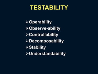 TESTABILITY
Operability
Observe-ability
Controllability
Decomposability
Stability
Understandability
 