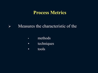 Process Metrics
 Measures the characteristic of the
• methods
• techniques
• tools
 