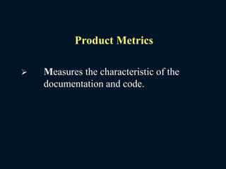 Product Metrics
 Measures the characteristic of the
documentation and code.
 