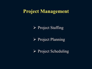 Project Management
 Project Staffing
 Project Planning
 Project Scheduling
 