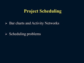 Project Scheduling
 Bar charts and Activity Networks
 Scheduling problems
 