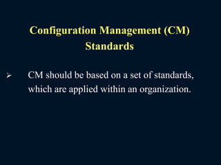 Configuration Management (CM)
Standards
 CM should be based on a set of standards,
which are applied within an organization.
 